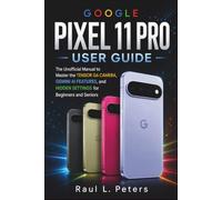 Google Pixel 11 Pro User Guide: The Unofficial Manual to Master the Tensor G6 Camera, Gemini AI Features, and Hidden Settings for Beginners and Seniors