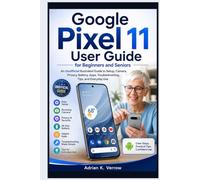 Google Pixel 11 User Guide for Beginners and Seniors: An Unofficial Illustrated Guide to Setup, Camera, Privacy, Battery, Apps, Troubleshooting, Tips, and Everyday Use
