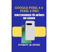 GOOGLE PIXEL 8 & PIXEL 8 PRO BENUTZERHANDBUCH FÜR ANFÄNGER UND SENIOREN: Eine Detaillierte Schritt-Für-Schritt-Anleitung Mit Leicht Verständlichen Tipps, Wichtigen Funktionen Und Praktischer Fehlerbeh