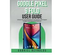 Google Pixel 9 Fold User Guide: Unlock the Full Potential of Your Device with Expert Insights and Advanced Features (Google Pixel Series User Guides)