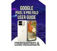 Google Pixel 9 Pro Fold User Guide: Dual-Display Mastery, Photography, and Battery Optimization: 5 (Google Pixel 9 Series: Flagship Innovation Meets Everyday Intelligence)