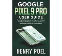 Google Pixel 9 Pro User Guide: The Step-by-Step Manual for Beginners to Master Basic Setup, Professional Camera Techniques, Advanced Features and AI Capabilities