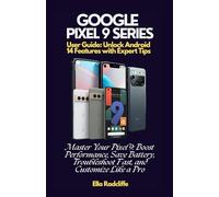 Google Pixel 9 Series User Guide: Unlock Android 14 Features with Expert Tips: Master Your Pixel 9: Boost Performance, Save Battery, Troubleshoot Fast, and Customize Like a Pro