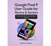 Google Pixel 9 user guide for novice& seniors: An Easy-to-Follow Companion for Understanding Your Device, Staying Connected, and Using Key Features Comfortably