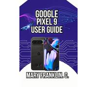 Google Pixel 9 User Guide: Mastering the Camera System, and Optimizing Battery Life: 1 (Google Pixel 9 Series: Flagship Innovation Meets Everyday Intelligence)