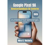 Google Pixel 9A Benutzerhandbuch für Senioren: Die vollständige Schritt-für-Schritt-Anleitung für Anrufe, Nachrichten, Fotos, Apps und die tägliche Nutzung