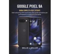 Google Pixel 9A Guida Completa Per L’utente: Dall’unboxing all’IA avanzata: Una guida semplice per principianti a tutte le funzionalità