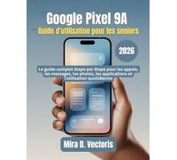 Google Pixel 9A Guide d'utilisation pour les seniors: Le guide complet étape par étape pour les appels, les messages, les photos, les applications et l'utilisation quotidienne