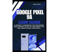 Google Pixel 9a User Guide: A Friendly Handbook for Beginners and Seniors to Set Up and Enjoy the 2025 Smartphone Experience