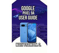 Google Pixel 9a User Guide: From Setup to Mastery, Photography Tips, and Battery Optimization: 2 (Google Pixel 9 Series: Flagship Innovation Meets Everyday Intelligence)