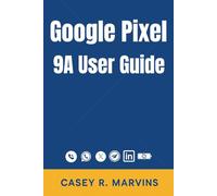 Google Pixel 9A User Guide: The Simplified Manual for All Users with Essential Tips, Shortcuts, and How-To Instructions for Everyday Use
