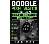 Google Pixel Watch 1st Gen Guia de Usuario 2026-2027: Configuracion Paso a Paso, Funciones de Salud, Wear OS, Aplicaciones y Personalizacion para Principiantes y Expertos