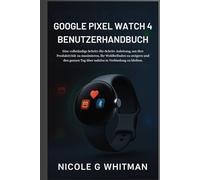 Google Pixel Watch 4 Benutzerhandbuch: Eine vollständige Schritt-für-Schritt-Anleitung, um Ihre Produktivität zu maximieren, Ihr Wohlbefinden zu ... Tag über nahtlos in Verbindung zu bleiben.