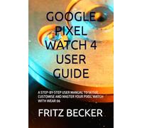 GOOGLE PIXEL WATCH 4 USER GUIDE: A STEP-BY-STEP USER MANUAL TO SETUP, CUSTOMISE AND MASTER YOUR PIXEL WATCH WITH WEAR 06