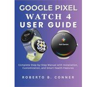 GOOGLE PIXEL WATCH 4 USER GUIDE: Complete Step-by-Step Manual with Installation, Customization, and Smart Health Features