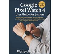 Google Pixel Watch 4 User Guide for Seniors: Step-by-Step Instructions to Set Up, Navigate, and Use Your Smartwatch for Health, Safety, Apps, and ... Guides Collection for Seniors and Beginners)