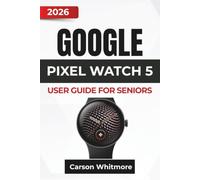 GOOGLE PIXEL WATCH 5 USER GUIDE for Seniors 2026: Easy Setup, Calls, Messages, Health and Fitness Tracking, Emergency Assistance, Google Apps, Battery Care, and Everyday Troubleshooting