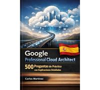 Google Professional Cloud Architect: 500 Preguntas de Práctica con Explicaciones Detalladas