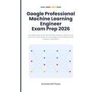 Google Professional Machine Learning Engineer Exam Prep 2026: Complete Study Guide with Practice Questions, Mock Exams, and Full Domain Review for the ... Cloud Professional ML Engineer Certification
