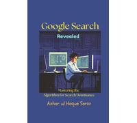 Google Search Revealed: Mastering the Algorithm for Search Dominance