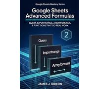 Google Sheets Advanced Formulas: QUERY, IMPORTRANGE, ARRAYFORMULA, and Functions That Do Real Work (Google Sheets Mastery Series)