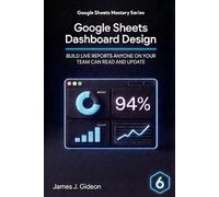 Google Sheets Dashboard Design: Build Live Reports Anyone on Your Team Can Read and Update (Google Sheets Mastery Series)