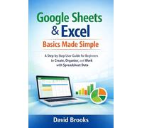 Google Sheets & Excel Basics Made Simple: A Step-by-Step User Guide for Beginners to Create, Organise, and Work with Spreadsheet Data