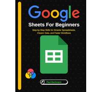 Google Sheets for Beginners: Step-by-Step Skills for Smarter Spreadsheets, Clearer Data, and Faster Workflows