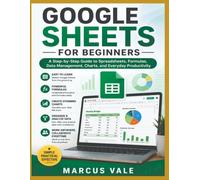 GOOGLE SHEETS FOR BEGINNERS: The Complete Step-by-Step Guide to Spreadsheets, Formulas, Charts, Data Management, and Productivity