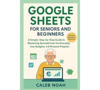 Google Sheets for Seniors and Beginners: A Simple, Step-by-Step Guide to Mastering Spreadsheets for Everyday Use, Budgets, and Personal Projects (Application, Multimedia and Software Update)