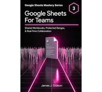 Google Sheets for Teams: Shared Workbooks, Protected Ranges, and Real-Time Collaboration (Google Sheets Mastery Series)