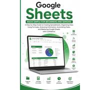 Google Sheets Made Simple for Beginners and Seniors: A step Guide to Creating, Using Formulas, Organizing Data, Collaborating, Managing Budgets, ... with Confidence (APP GUIDE SOLUTIONS)