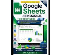 Google Sheets User Manual for Beginners 2026: A Step-by-Step Manual to Master Spreadsheets, Understand Formulas, and Organize Data with Confidence