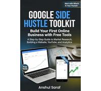 Google Side Hustle Toolkit: Build Your First Online Business with Free Tools How to Make Money Online with Google: A Step-by-Step Guide to Market Research, Building a Website, YouTube, and Analytics