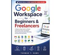 Google Workspace For Beginner & freelancers: A Step-by-Step System to Master Gmail, Drive, Docs, and Sheets to Boost Productivity, Work Remotely, and Start Earning Online (Digital Skills Mastery)