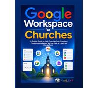 Google Workspace for Churches: A Simple Guide to Help Churches Organized, Communicate Better, and Use Free or Low-Cost Google Tools
