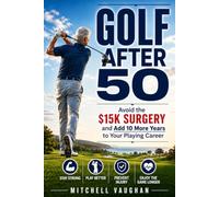 GOOLF AFTER 50: Avoid the $15K Surgery and Add 10 More Years to Your Playing Career (Why Golfers Live Longer)