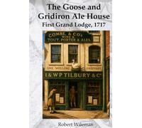 Goose and Gridiron Ale House: The formation of the first Grand Lodge, 24th June 1717 (The Essential Freemasonry Series)