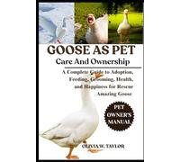 GOOSE AS PET: A Complete Guide to Adoption, Feeding, Grooming, Health, and Happiness for Rescue Amazing Goose