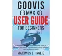 GOOVIS G3 MAX XR USER GUIDE FOR BEGINNERS: A Comprehensive Beginner to Expert Manual to Setting up, Maximizing Your Virtual & Augmented Reality, ... Every Advanced Feature (TECH & GADGET GUIDE)