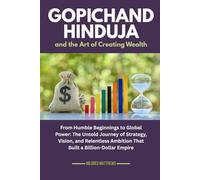 Gopichand Hinduja and the Art of Creating Wealth: From Humble Beginnings to Global Power: The Untold Journey of Strategy, Vision, and Relentless ... Wealth Makers: Lives of the World’s Richest)