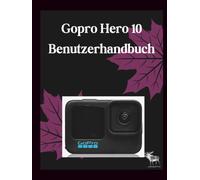 GoPro Hero 10 Black Benutzerhandbuch: Das ultimative Handbuch für optimale Konfiguration, GP2-Verarbeitung und fortgeschrittene Filmproduktion - umfassende Anleitung für 5,3K-Video, HyperSmooth 4.0