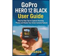 GoPro HERO 12 BLACK User Guide: Step-by-Step Tips to Capture Stunning Photos and Master Your Action Camera’s Features