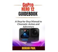 GoPro Hero 12 Guidebook: A Step-by-Step Manual to Cinematic Action and Adventure