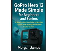 GoPro Hero 12 Made Simple for Beginners and Seniors: A Step-by-Step User Guide to Shooting, Editing, and Creating Professional-Quality Content (Camera and video tools guide)