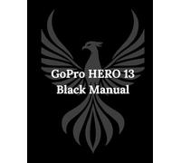 GoPro HERO 13 Black Manual: A Beginner's Manual to Capturing, Creating, and Sharing Your World