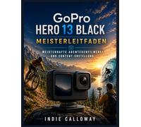 GoPro Hero 13 Black Meisterleitfaden: Meisterhafte Abenteuerfilmerei und Content-Erstellung