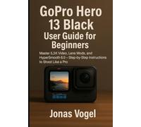 GoPro Hero 13 Black User Guide for Beginners: Master 5.3K Video, Lens Mods, and HyperSmooth 6.0 - Step-by-Step Instructions to Shoot Like a Pro
