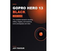 GoPro Hero 13 Black User Guide: The Complete Manual to Shooting, Editing, Vlogging, and Mastering Action Photography and Video