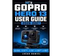 GOPRO HERO 13 USER GUIDE 2026-2027: The Complete Action Camera Handbook - Photography Techniques, Filming Secrets, and Creative Shooting Tips from Beginner to Advanced